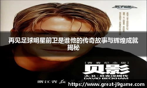 再见足球明星前卫是谁他的传奇故事与辉煌成就揭秘